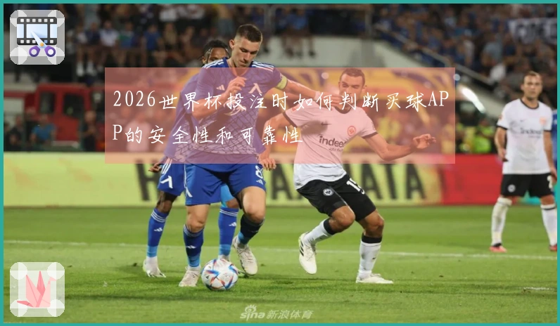 2026世界杯投注时如何判断买球APP的安全性和可靠性